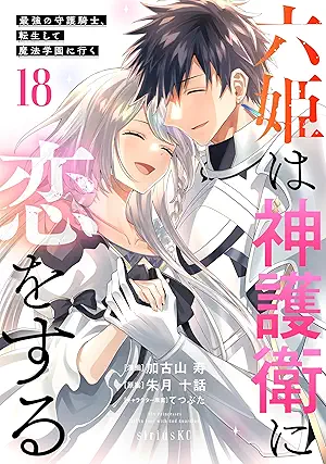 [加古山寿x朱月十話] 六姫は神護衛に恋をする～最強の守護騎士、転生して魔法学園に行く～ 全18巻