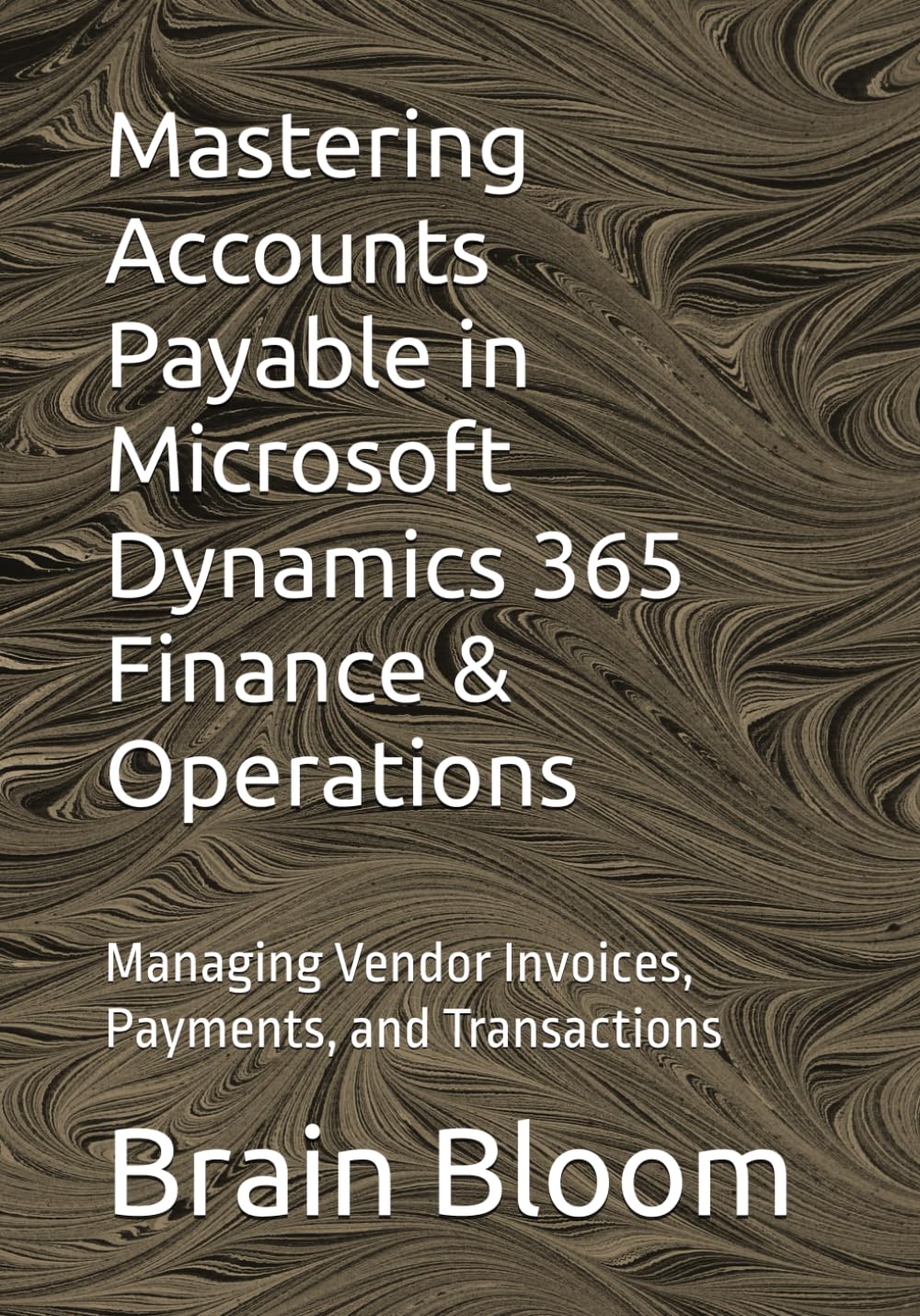 Mastering Accounts Payable in Microsoft Dynamics 365 Finance & Operations: Managing Vendor Invoices, Payments, and Transactions