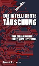 Die intelligente Täuschung: Über die Fähigkeiten Künstlicher Intelligenz (X-Texte zu Kultur und Gesellschaft)