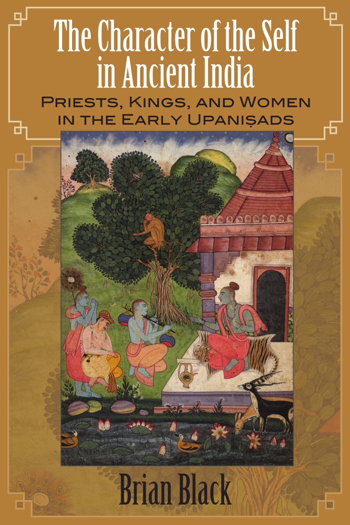 The Character of the Self in Ancient India: Priests, Kings, and Women in the Early Upaniṣads (Hindu Studies)