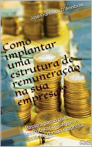 Como implantar uma estrutura de remuneração na sua empresa ?: Passo a passo para estruturar os cargos e salários da sua empresa