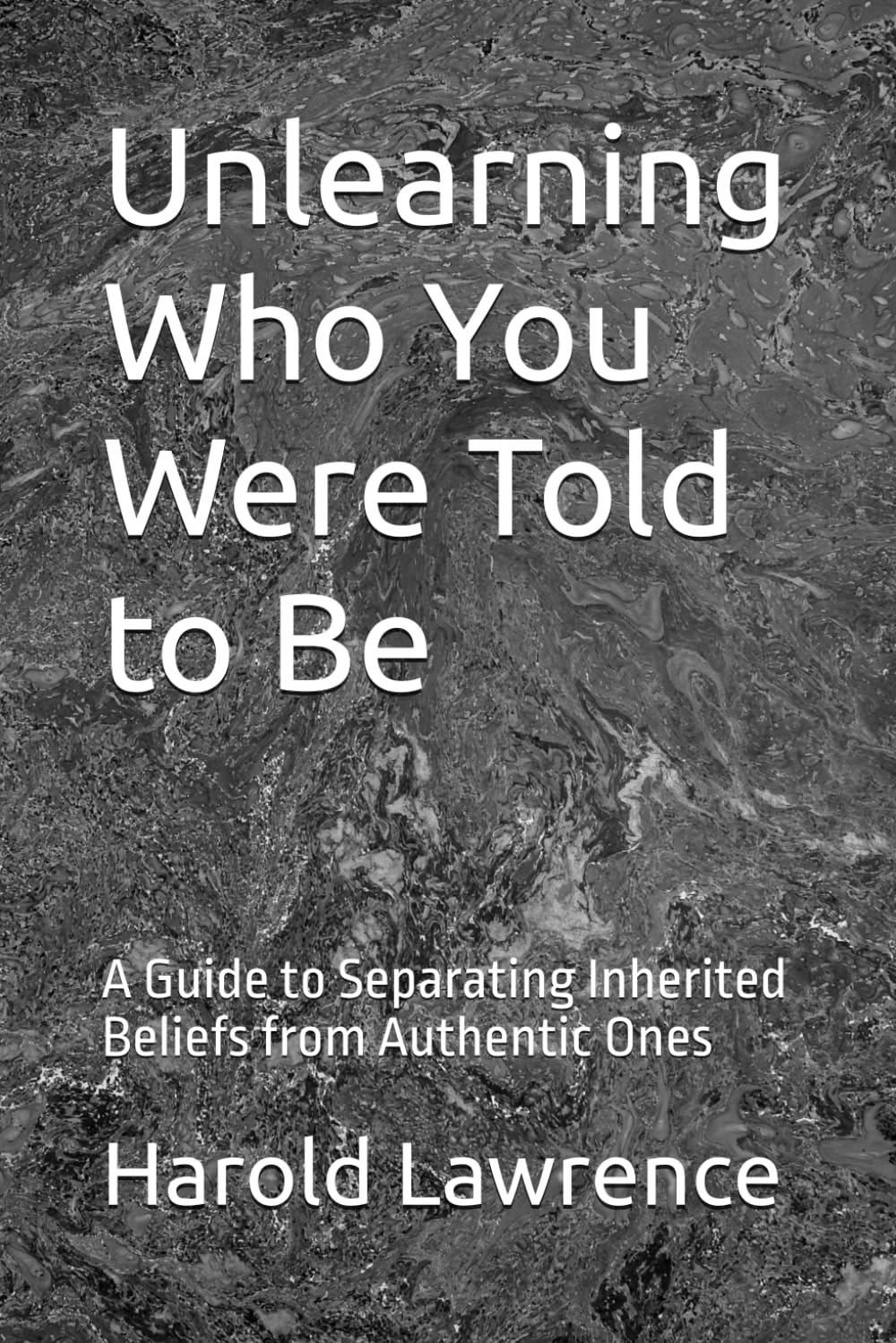 Unlearning Who You Were Told to Be: A Guide to Separating Inherited Beliefs from Authentic Ones (A Faith Based Psychological Exploration Into the Human Mind)