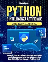 Python e Intelligenza Artificiale – Dalla Teoria alla Pratica: Impara a Programmare e Sviluppa Progetti di AI con Codice Commentato, Esempi Concreti ed ... Problemi Reali (Codice & Cognizione Vol. 1)