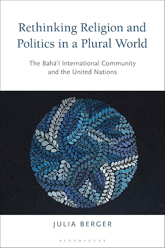 Rethinking Religion and Politics in a Plural World: The Baha’i International Community and the United Nations