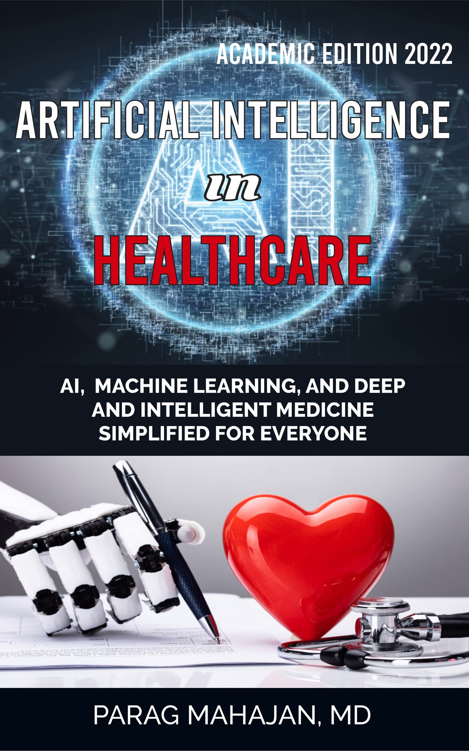 Artificial Intelligence in Healthcare: AI, Machine Learning, and Deep and Intelligent Medicine Simplified for Everyone