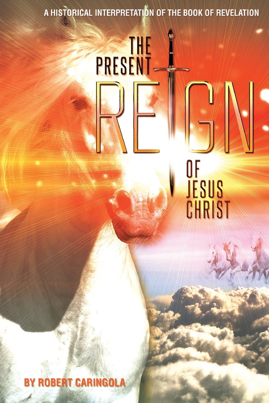 The Present Reign of Jesus Christ: A Historical Interpretation of the Book of Revelation