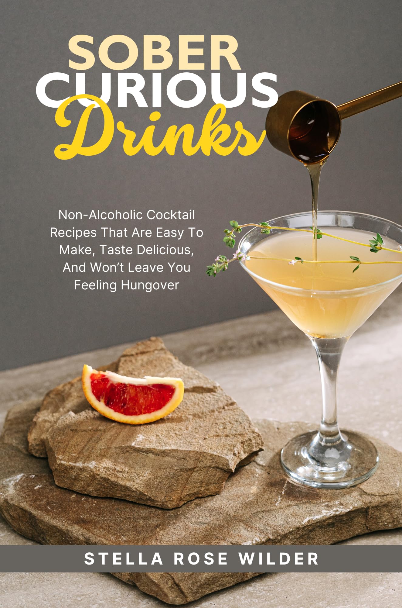 Sober Curious Drinks: Non-Alcoholic Cocktail Recipes That Are Easy to Make, Taste Delicious, and Won’t Leave You Feeling Hungover