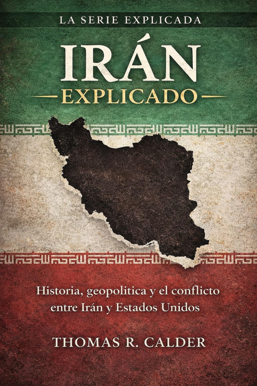 Irán Explicado: Una breve historia de Irán, su geografía, su política y su conflicto con Estados Unidos