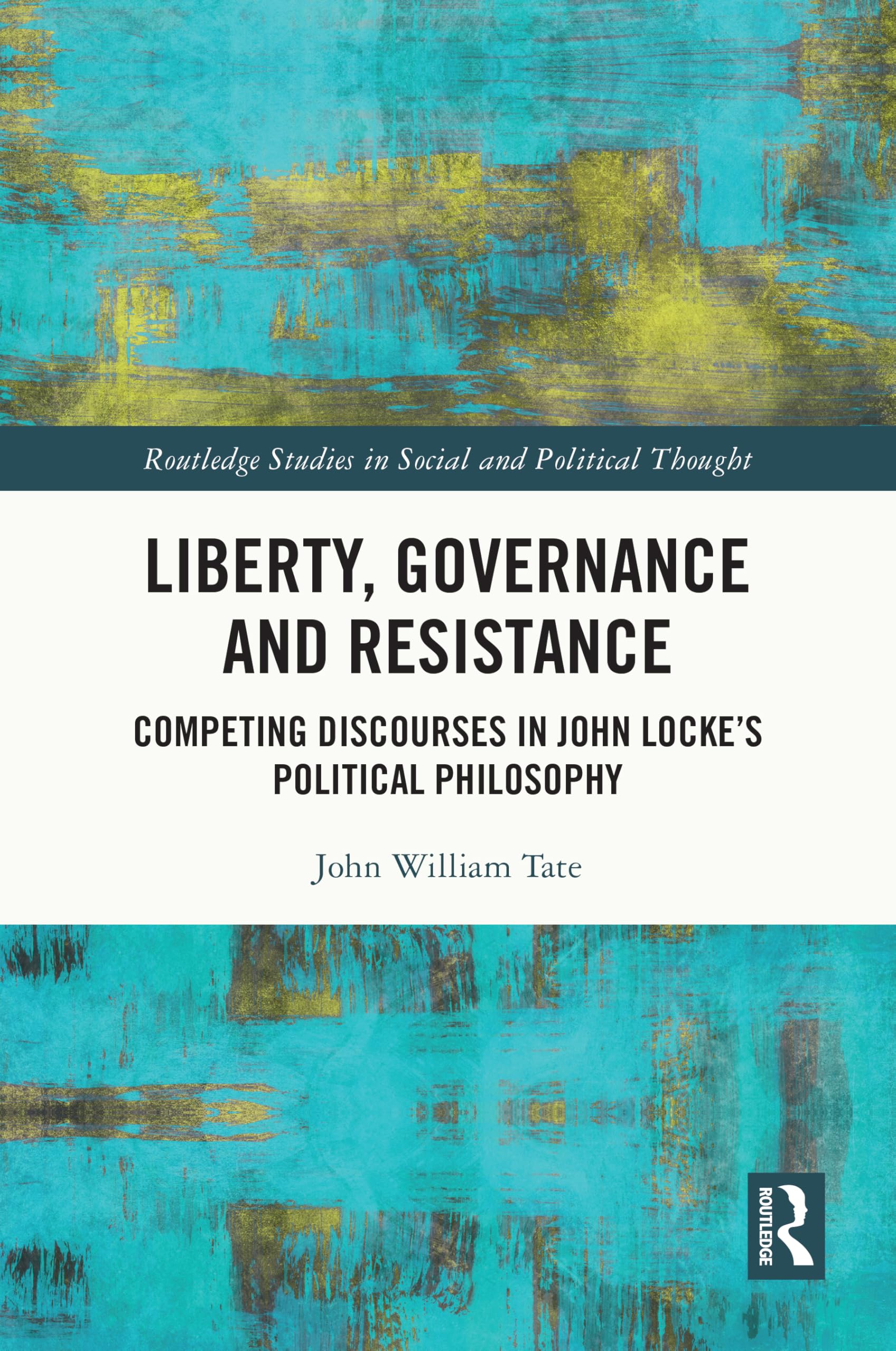 Liberty, Governance and Resistance: Competing Discourses in John Locke’s Political Philosophy (Routledge Studies in Social and Political Thought)