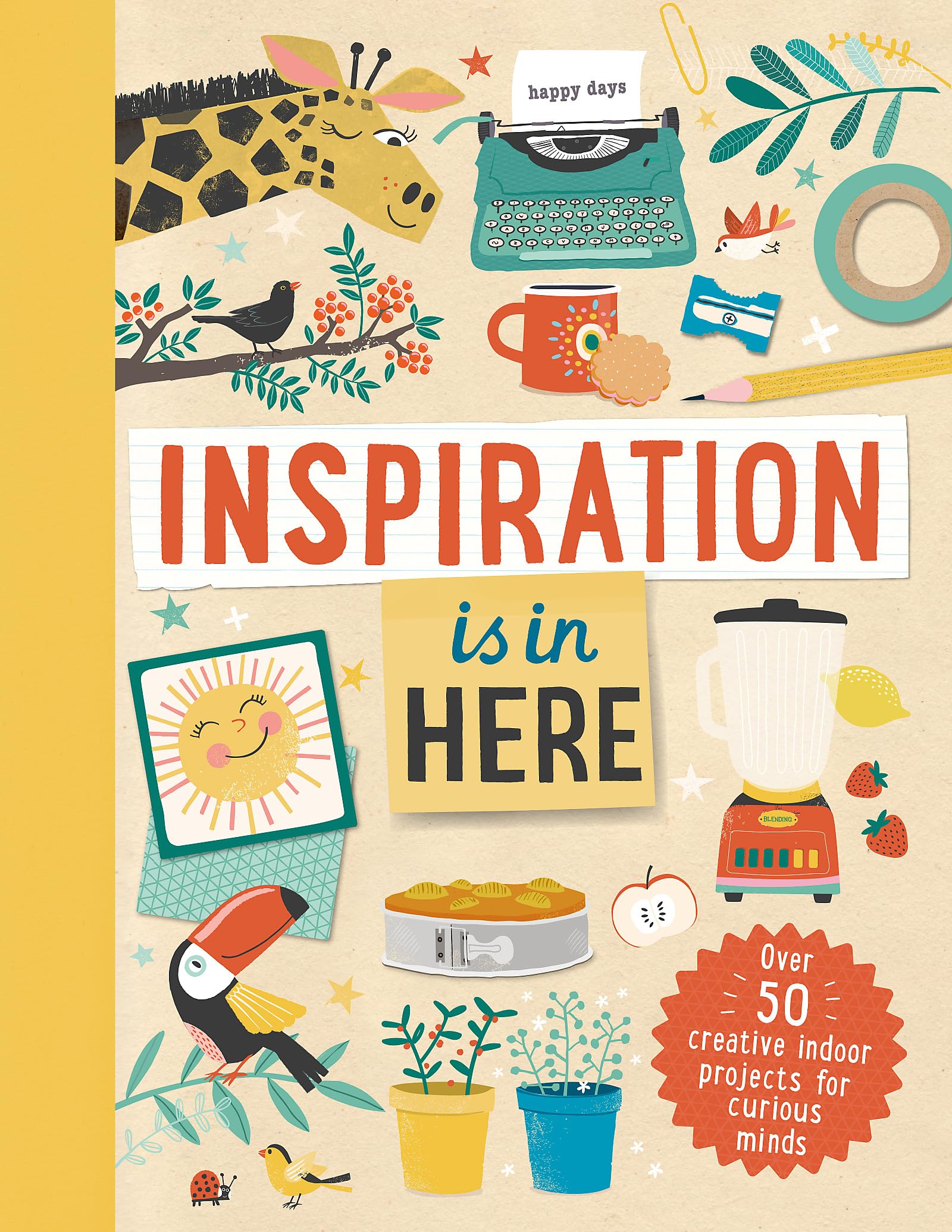 Inspiration is In Here: Over 50 creative indoor projects for curious minds