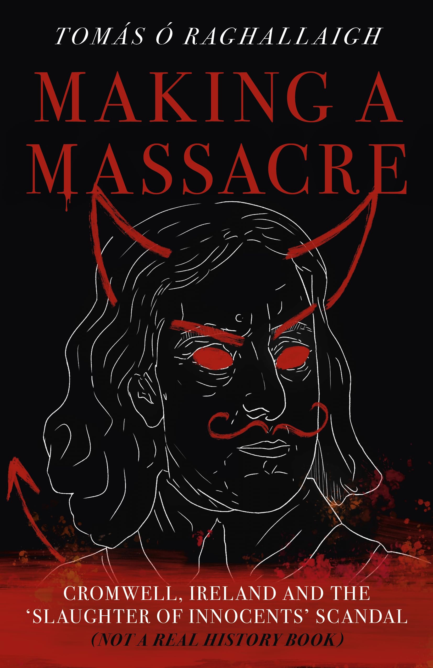Making a Massacre: Cromwell, Ireland and the Slaughter of Innoce
