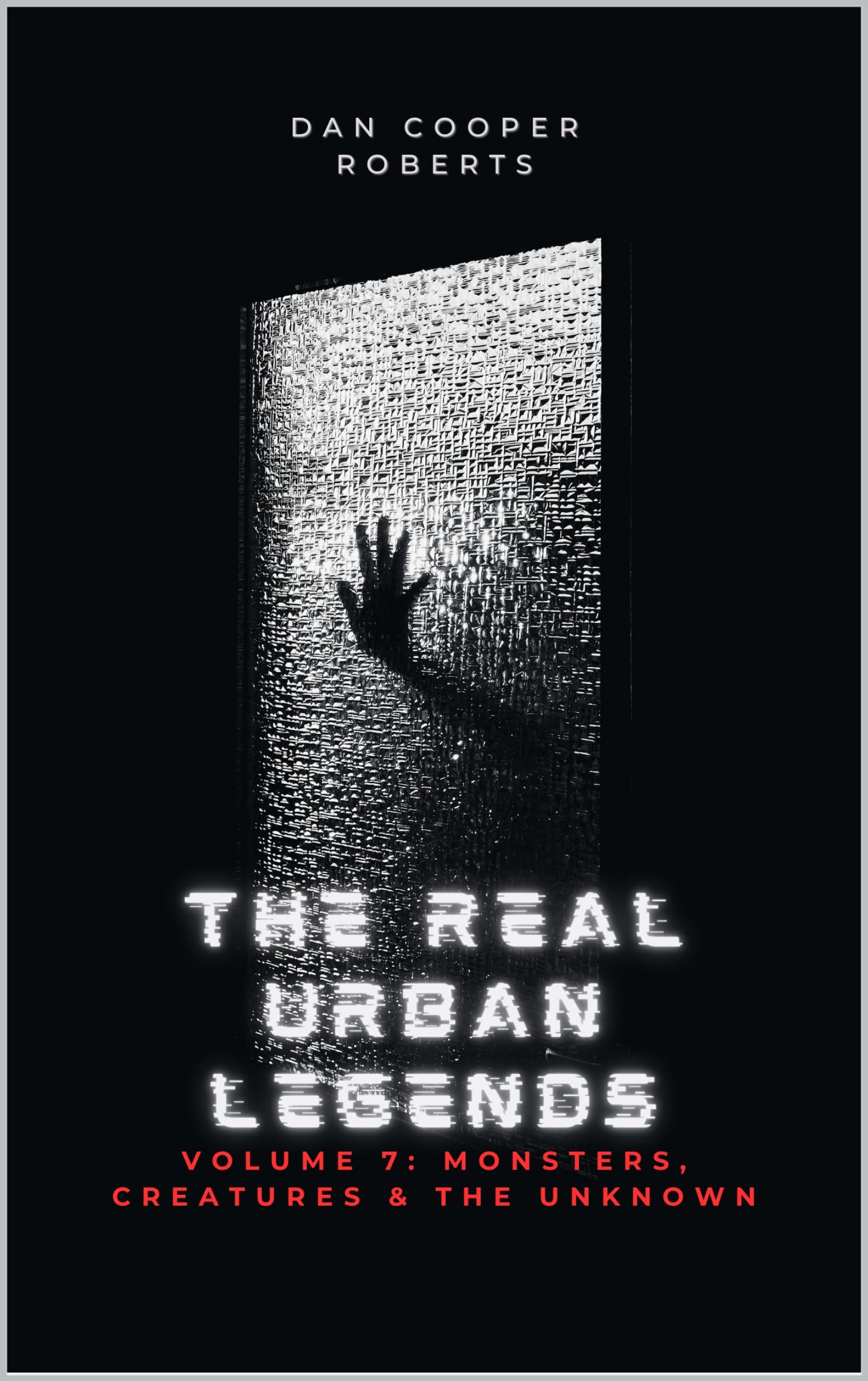 The Real Urban Legends: Volume 7: Monsters, Creatures & The Unknown