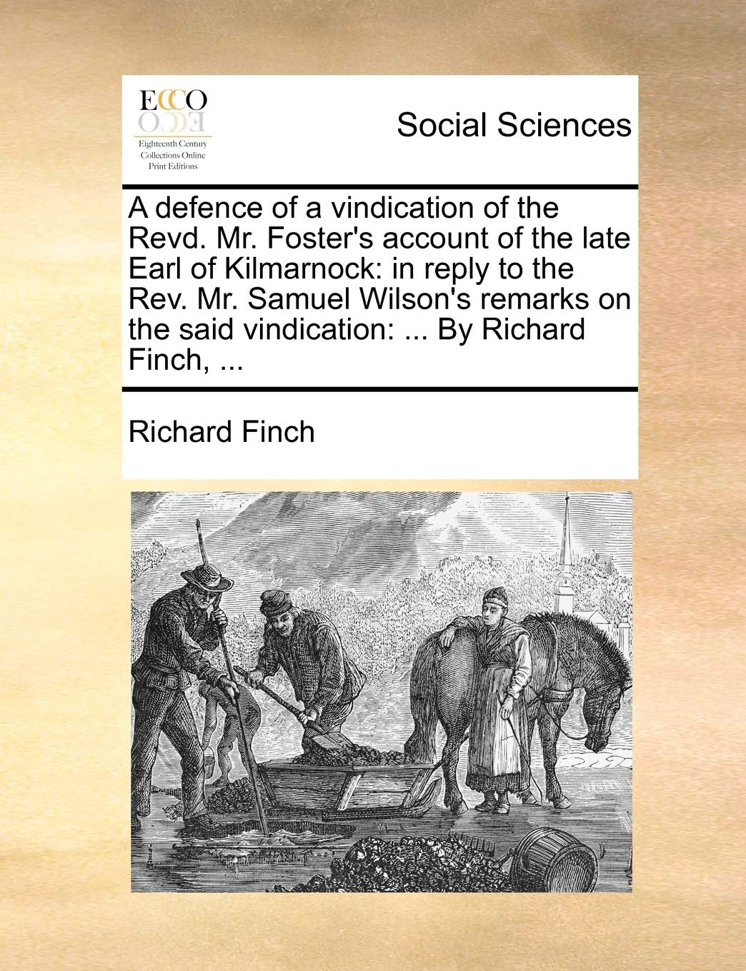 A Defence of a Vindication of the Revd. Mr. Foster's Account of the Late Earl of Kilmarnock: In Reply to the Rev. Mr. Samuel Wilson's Remarks on the Said Vindication: ... by Richard Finch, ...