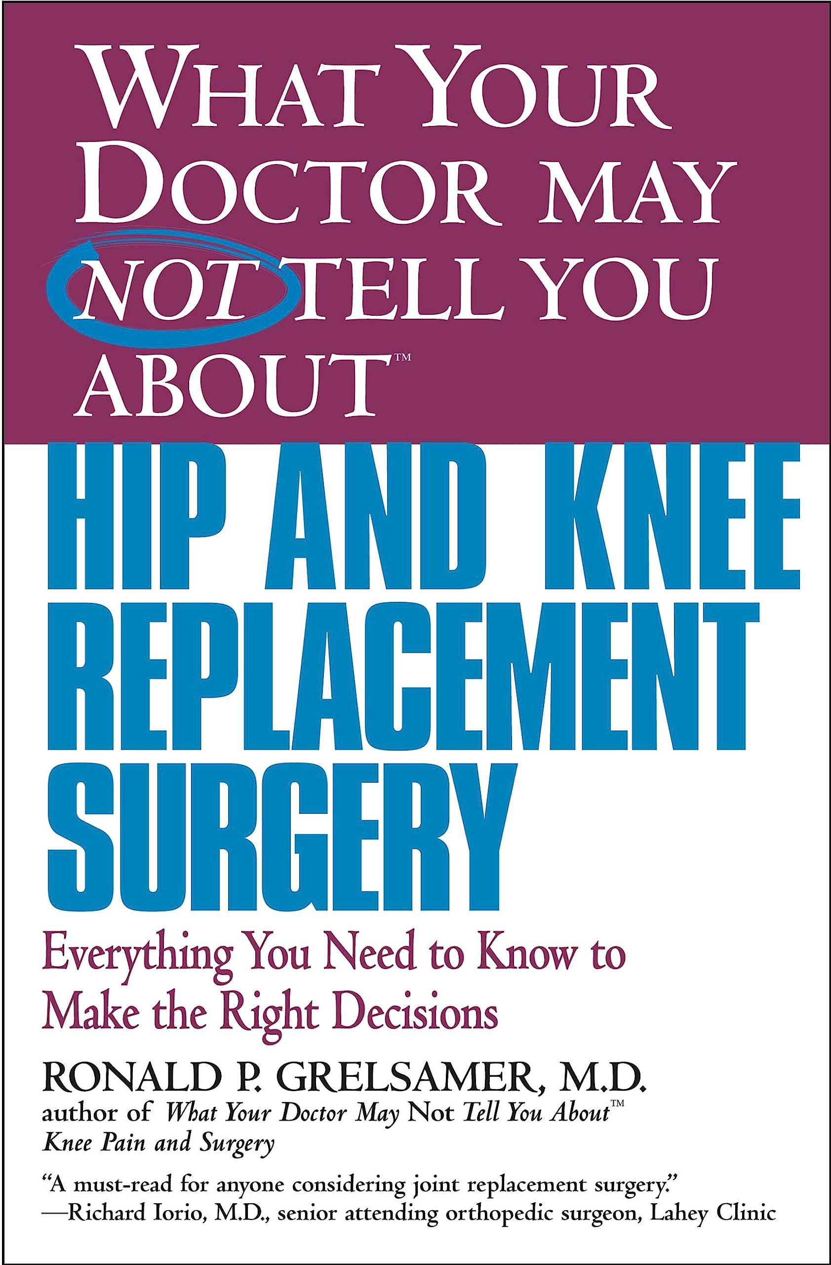 What Your Doctor May Not Tell You AboutTM Hip and Knee Replacement Surgery: Everything You Need to Know to Make Right Decision