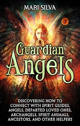 Guardian Angels: Discovering How to Connect with Spirit Guides, Angels, Departed Loved Ones, Archangels, Spirit Animals, Ancestors, and Other Helpers (Connecting with Spirit Guides)
