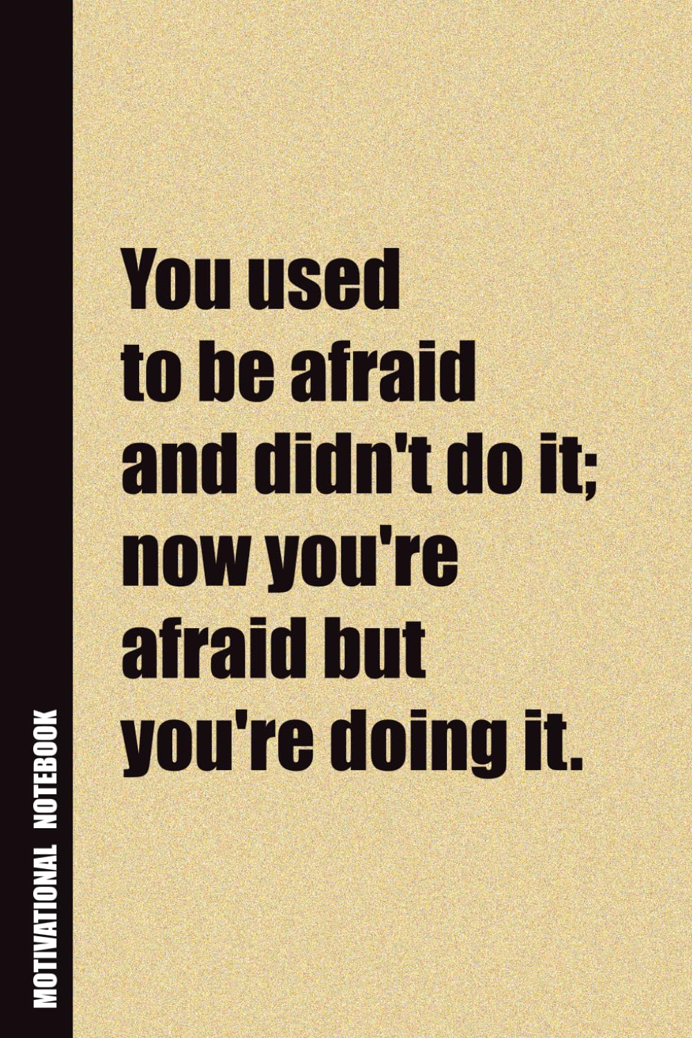 You Used To Be Afraid And Didn't Do It; Now You're Afraid But You're Doing It.: Inside, You'll Find 54 Motivational Quotes. The Perfect Notebook For a Friend, Family Member, Adult, or Even Yourself