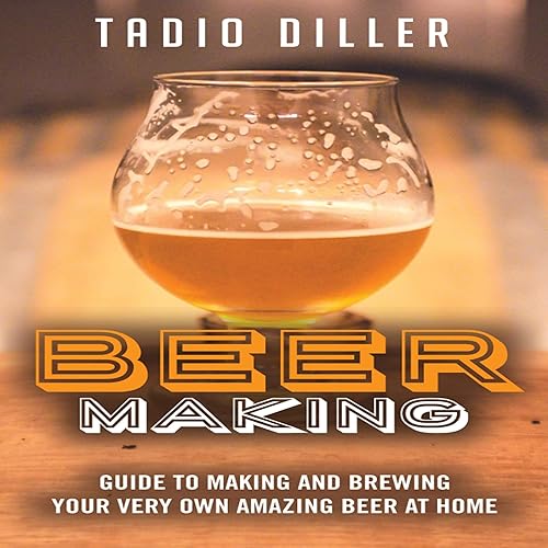 Beer Making: Guide to Making and Brewing Your Very Own Amazing Beer at Home: Worlds Most Loved Drinks, Book 11