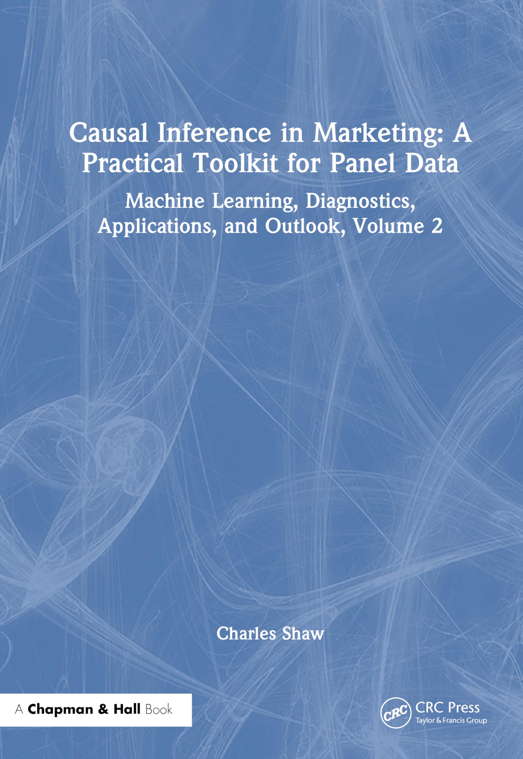 Causal Inference in Marketing: A Practical Toolkit for Panel Data: Machine Learning, Diagnostics, Applications, and Outlook, Volume 2
