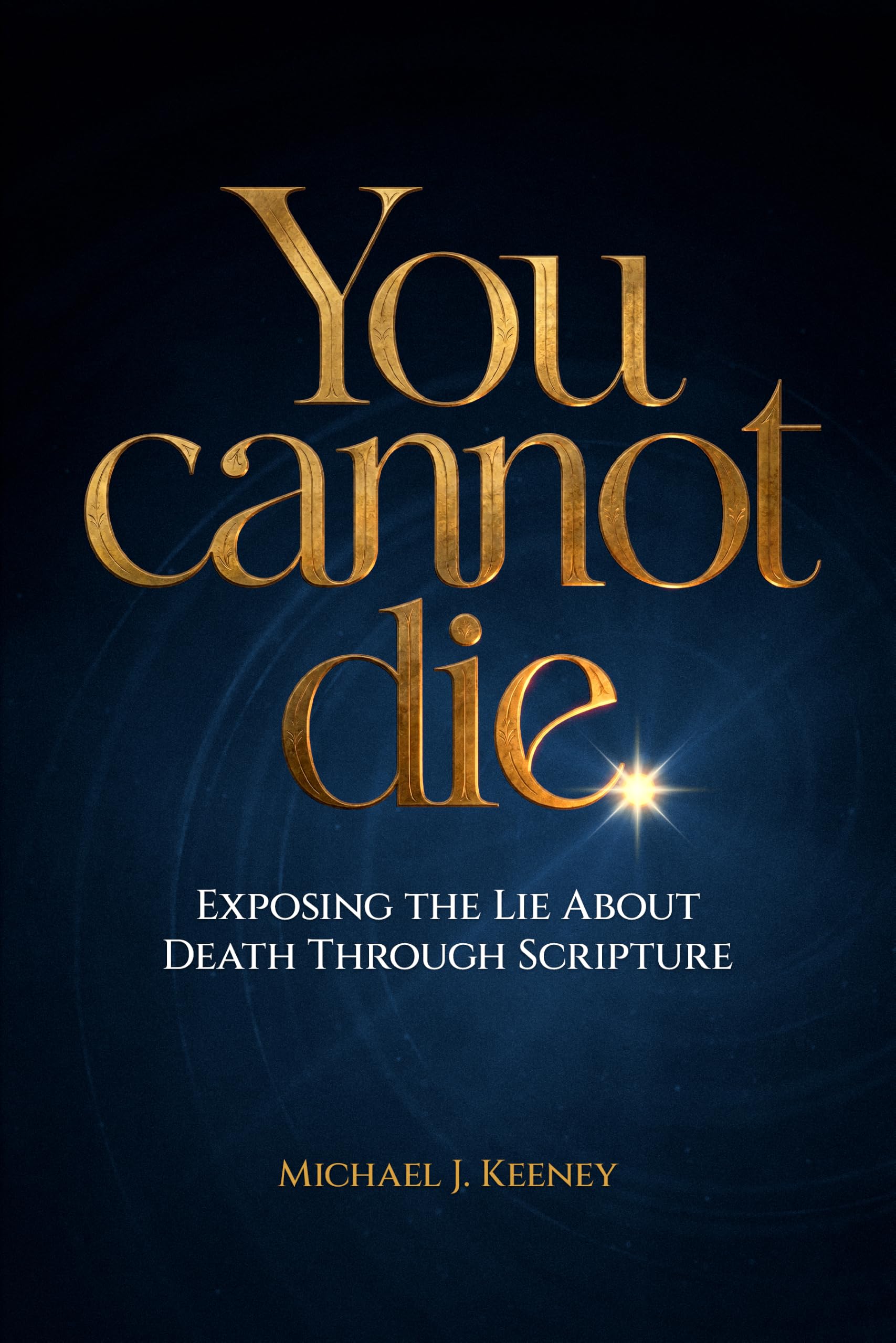 You Cannot Die: Exposing the Lie About Death Through Scripture