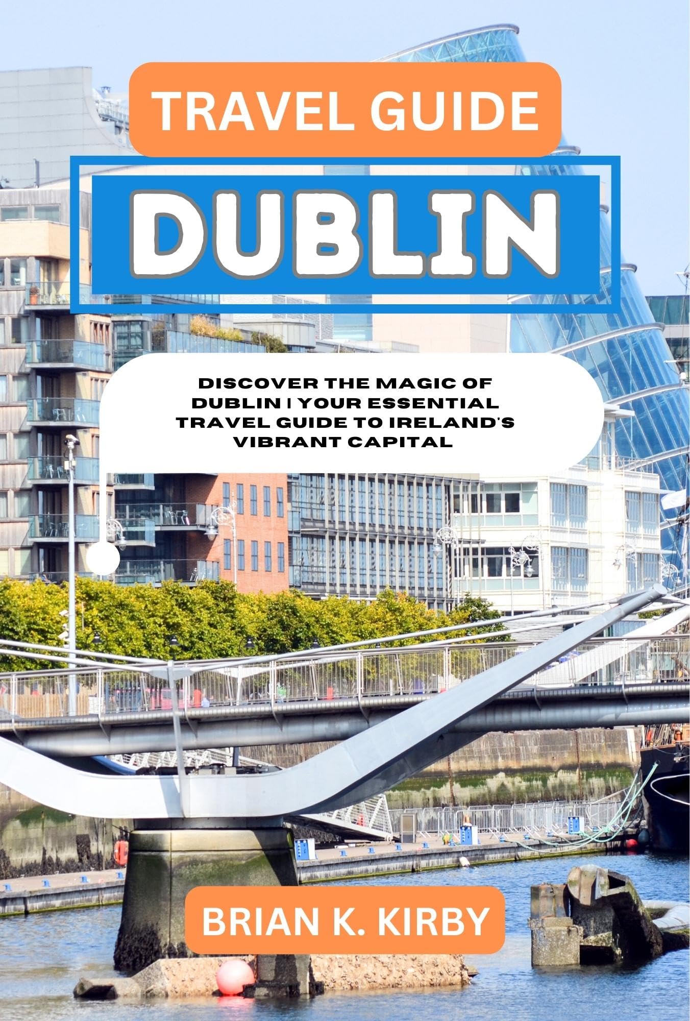 Travel Guide Dublin: Discover the Magic of Dublin | Your Essential Travel Guide to Ireland's Vibrant Capital (Discovering Destinations: A Guide to Epic Discoveries and Unforgettable Experiences)