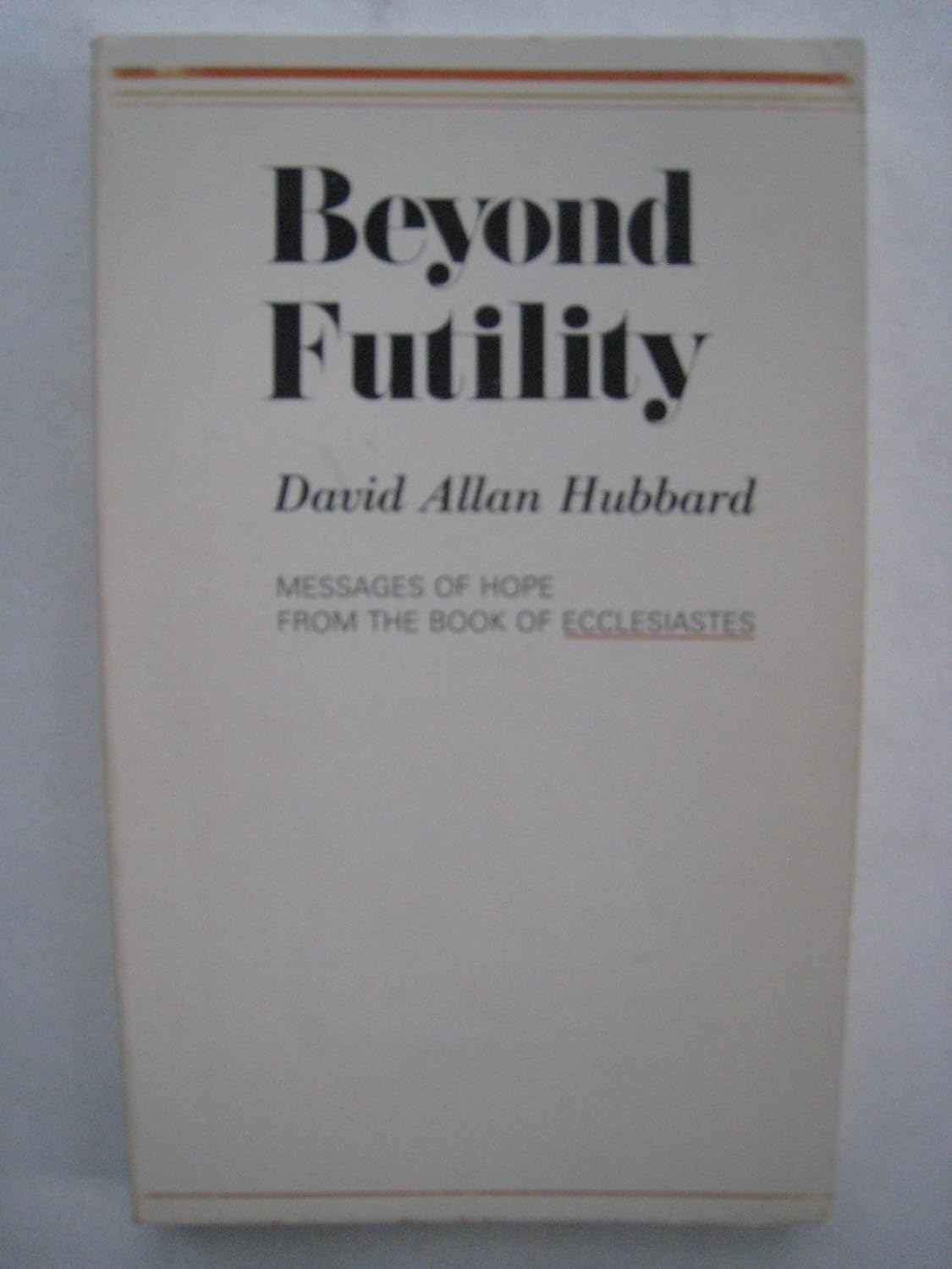 Beyond futility Messages of hope from the Book of Ecclesiastes David Allan Hubbard