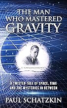 The Man Who Mastered Gravity: A Twisted Tale of Space, Time and The Mysteries In Between