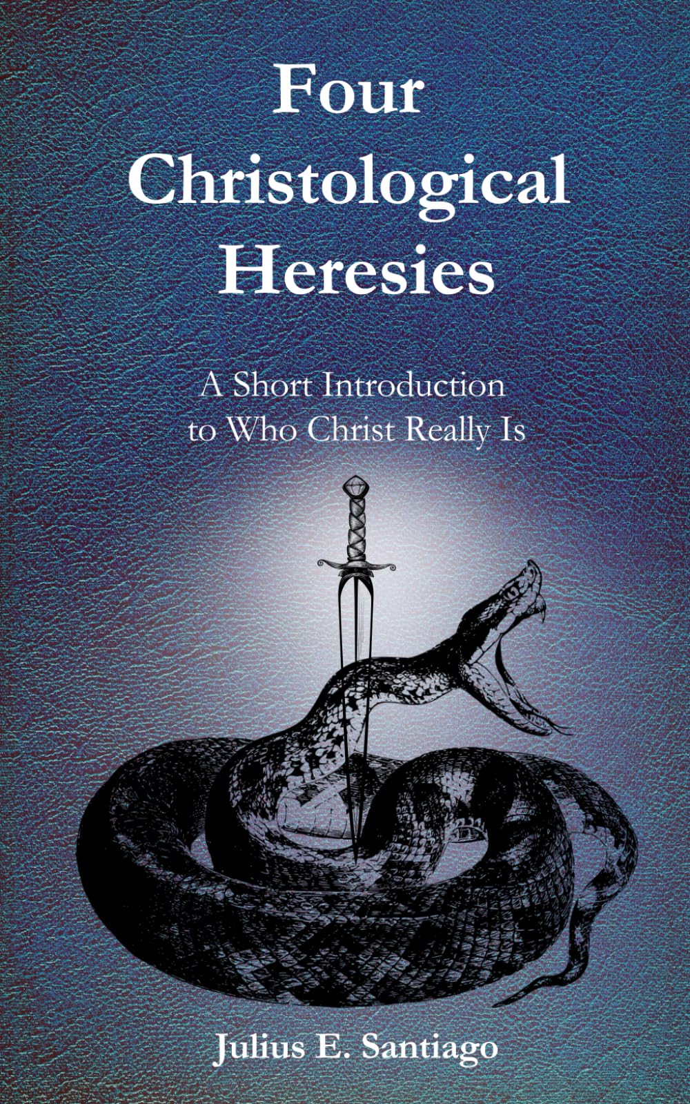 Four Christological Heresies: A Short Introduction to Who Christ Really Is