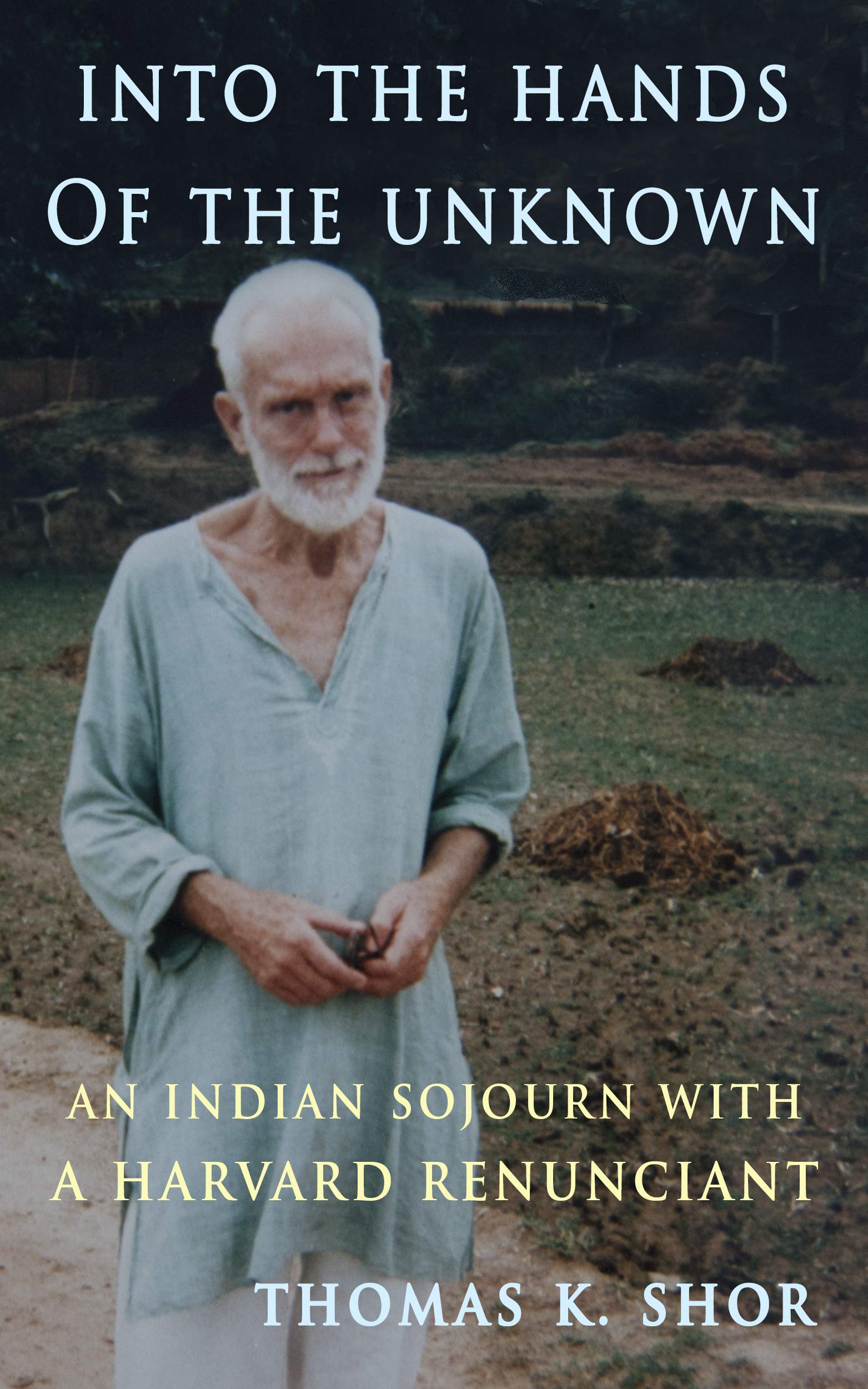 Into the Hands of the Unknown: an Indian Sojourn with a Harvard Renunciant