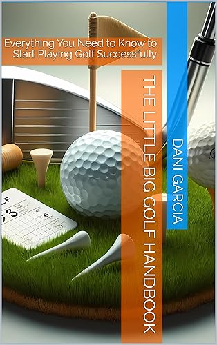 The Little Big Golf Handbook: Everything You Need to Know to Start Playing Golf Successfully