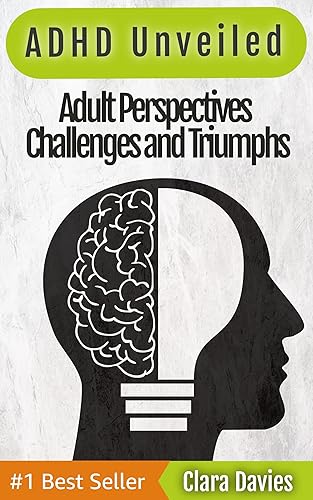 ADHD Unveiled Adult Perspectives Challenges and Triumphs From Issues to Healing Tools, Strategies, and Coping Mechanisms for Men and Women