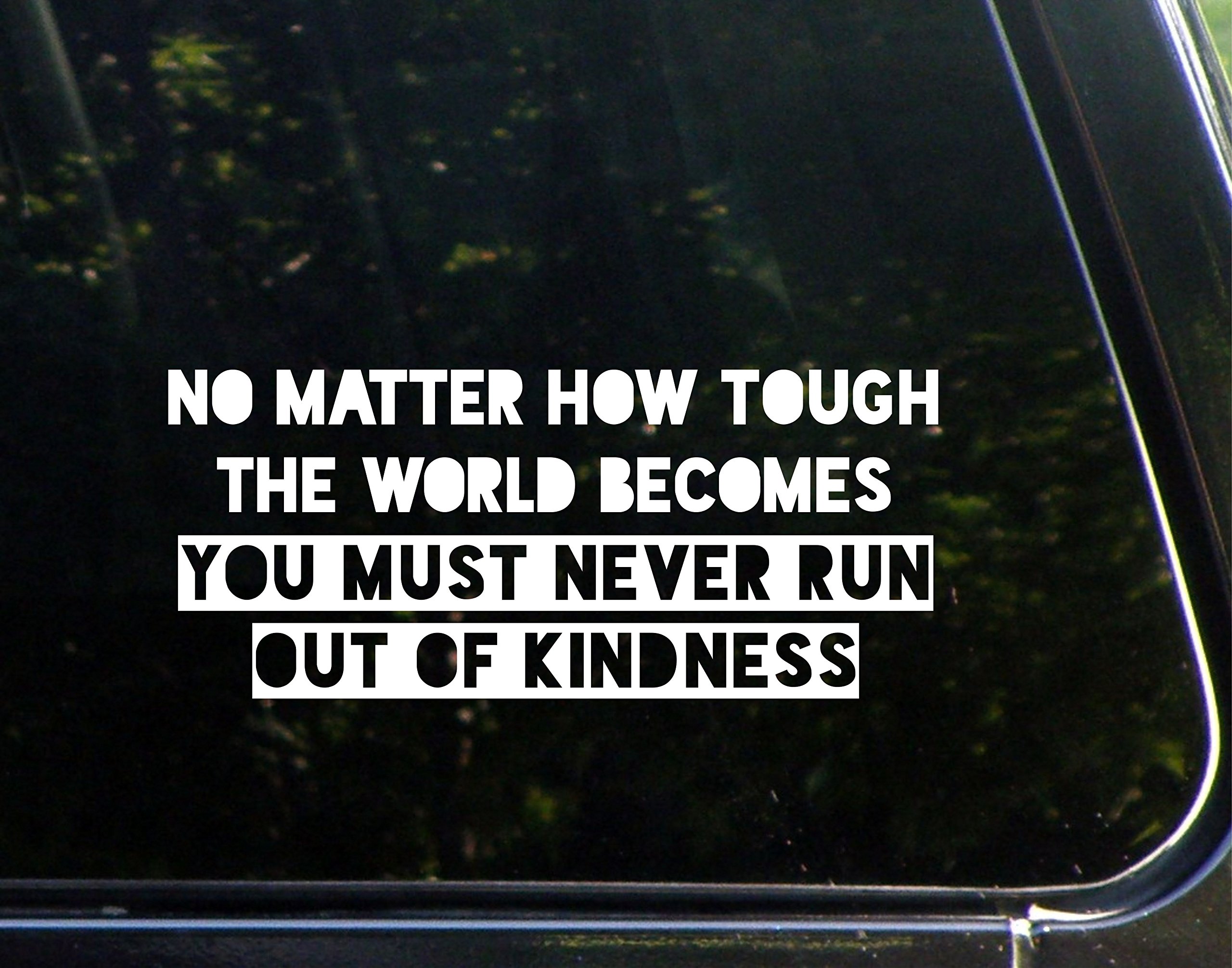 No Matter How Tough The World Becomes You Must Never Run Out of Kindness- 8-3/4