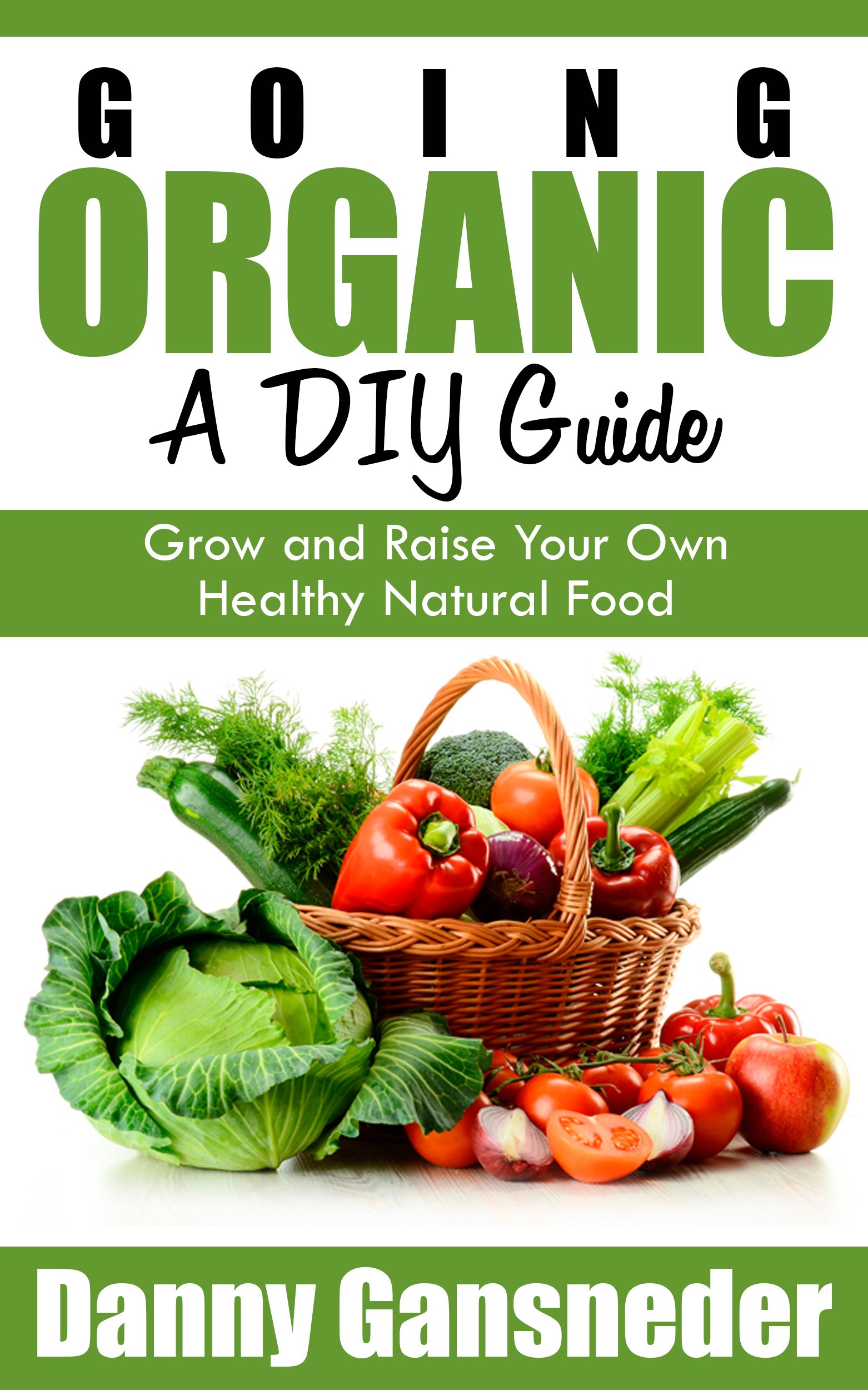 Going Organic: A DIY Guide: Grow and Raise Your Own Healthy Natural Food