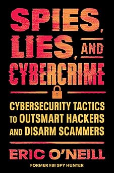 Spies, Lies, and Cybercrime: Cybersecurity Tactics to Outsmart Hackers and Disarm Scammers-Wow! eBook