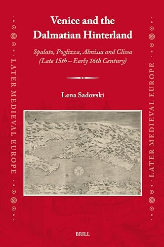 Venice and the Dalmatian Hinterland: Spalato, Poglizza, Almissa and Clissa (Late 15th – Early 16th Century) (Later Medieval Europe, 25)