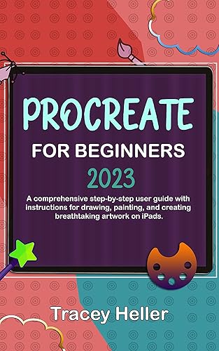 Procreate for Beginners 2023: A comprehensive step-by-step user guide with instructions for drawing, painting, and creating breathtaking artwork on iPads.