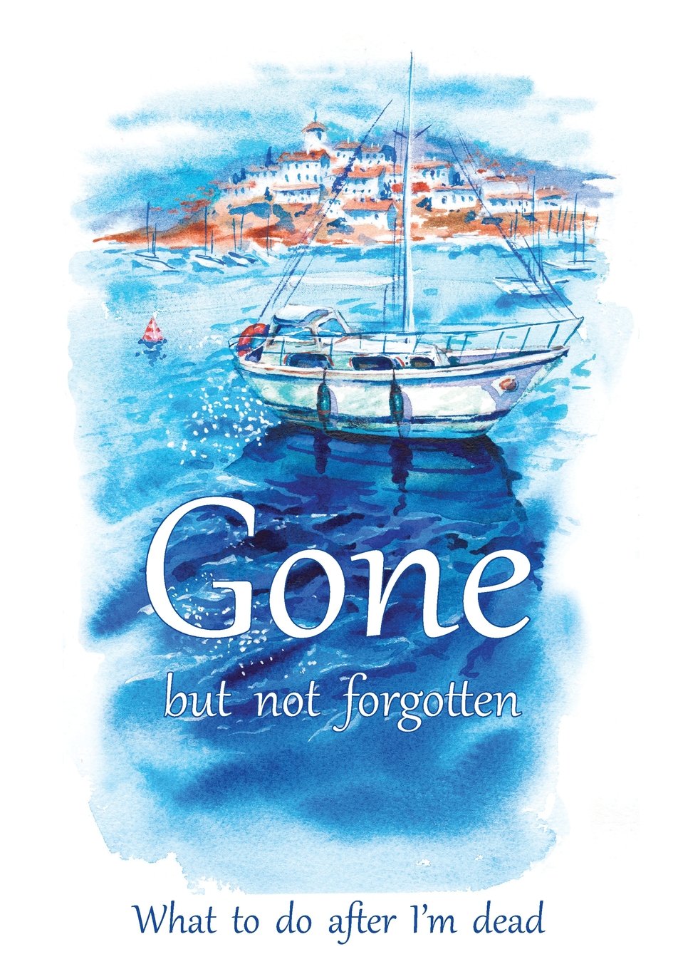 Gone but not forgotten - What to do after I'm dead: Notebook for recording my personal details and wishes on how to organise my funeral and how to ... after I die (UK edition) - Sailing boat cover