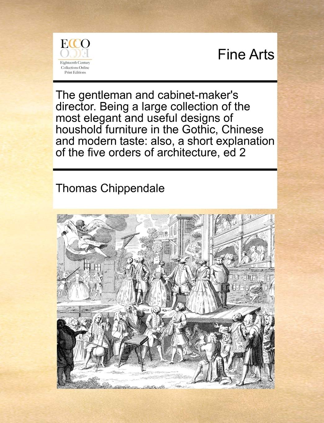 The Gentleman and Cabinet-Maker's Director. Being a Large Collection of the Most Elegant and Useful Designs of Houshold Furniture in the Gothic, ... of the Five Orders of Architecture, Ed 2