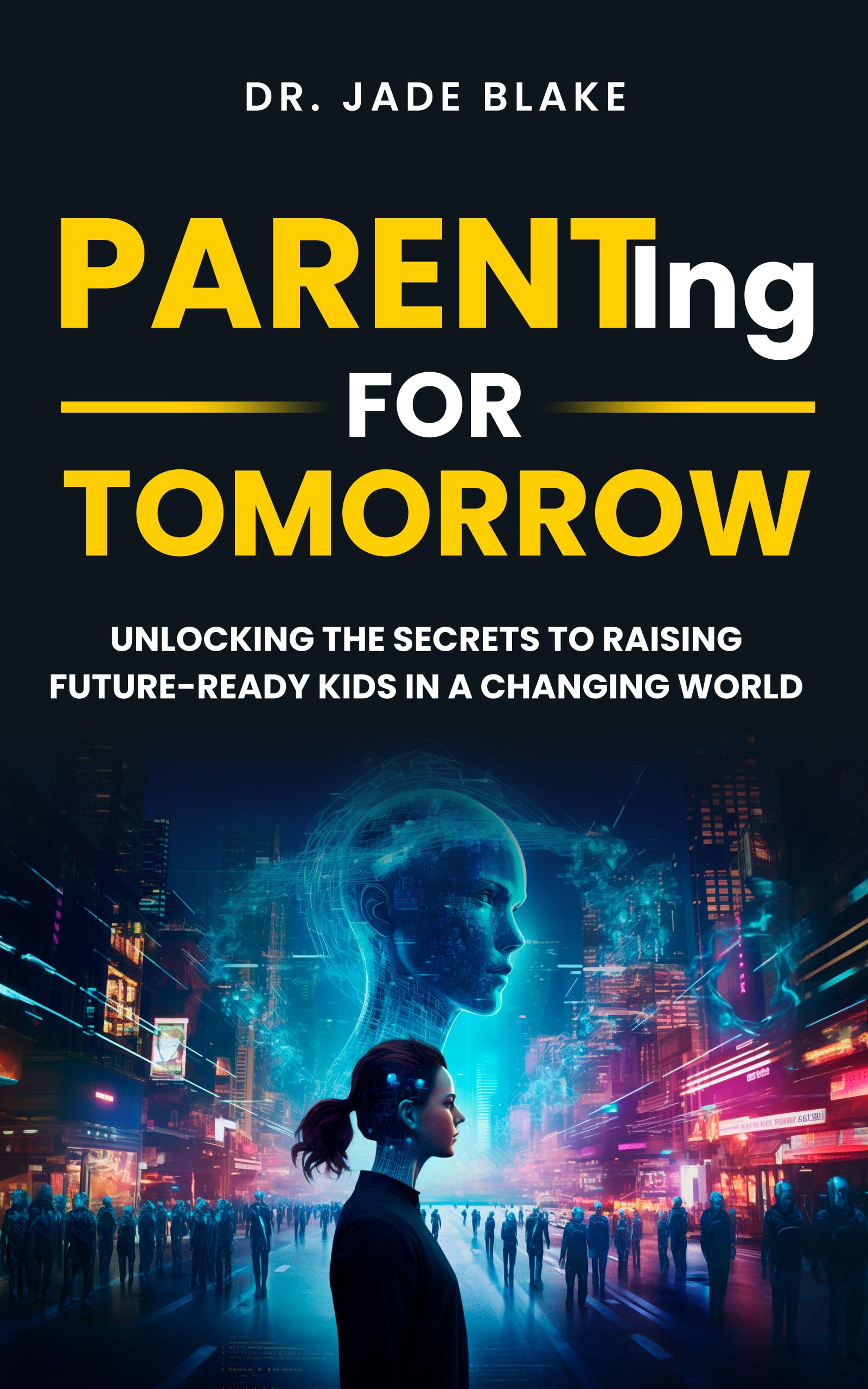 PARENTING FOR TOMORROW: UNLOCKING THE SECRETS TO RAISING FUTURE-READY KIDS IN A CHANGING WORLD