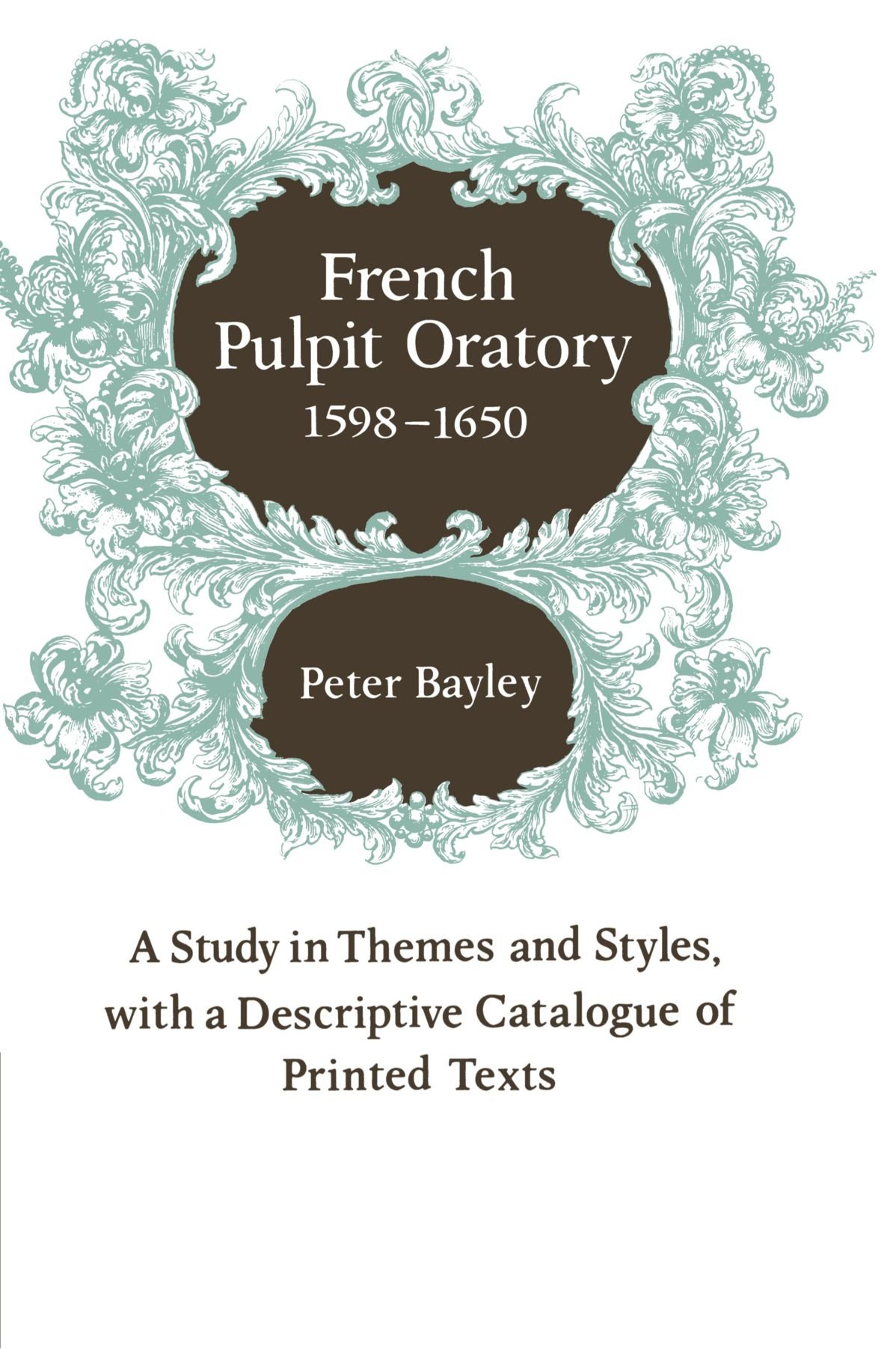 French Pulpit Oratory, 1598-1650: A Study in Themes and Styles, with a Descriptive Catalogue of Printed Texts