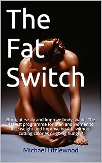 The Fat Switch: Burn fat easily and improve body shape! The easiest programme for men and women to lose weight and improve health, without cutting calories or going hungry!