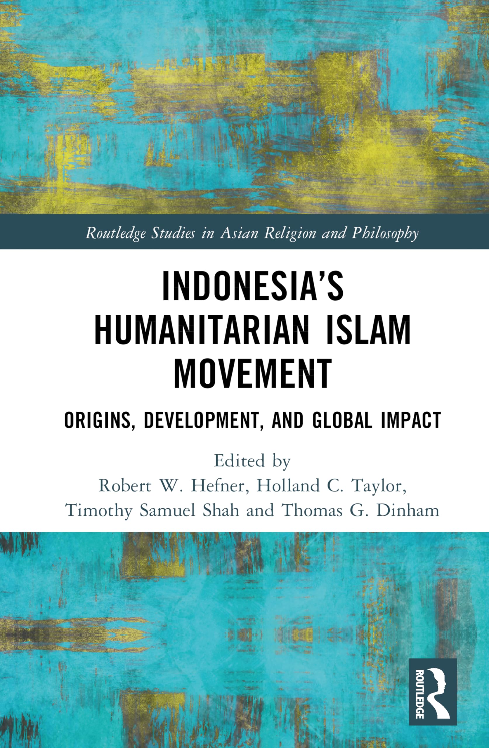 Indonesia’s Humanitarian Islam Movement: Origins, Development, and Global Impact (Routledge Studies in Asian Religion and Philosophy)