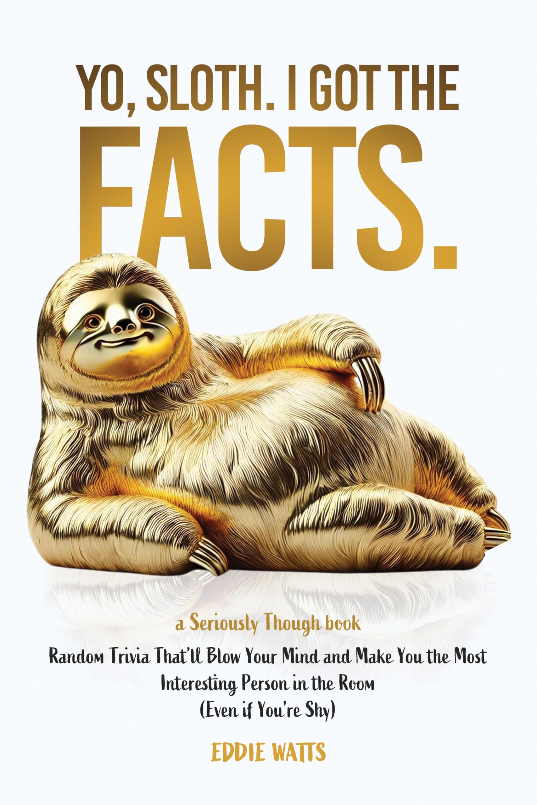 Yo, Sloth. I Got the Facts.: Random Trivia That’ll Blow Your Mind and Make You the Most Interesting Person in the Room (Even if You’re Shy) (Seriously Though)