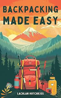 Backpacking Made Easy: Secure Budget Friendly Gear, Prepare Your Body & Mind for the Trail & Master Safety & Navigation