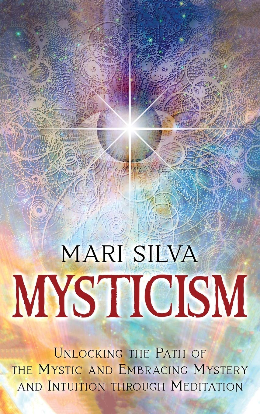 Mysticism: Unlocking the Path of the Mystic and Embracing Mystery and Intuition Through Meditation