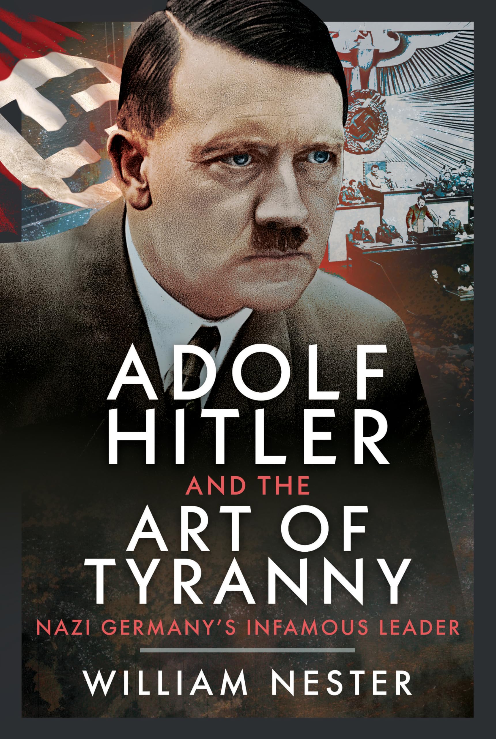 Adolf Hitler and the Art of Tyranny: Nazi Germany’s Infamous Leader