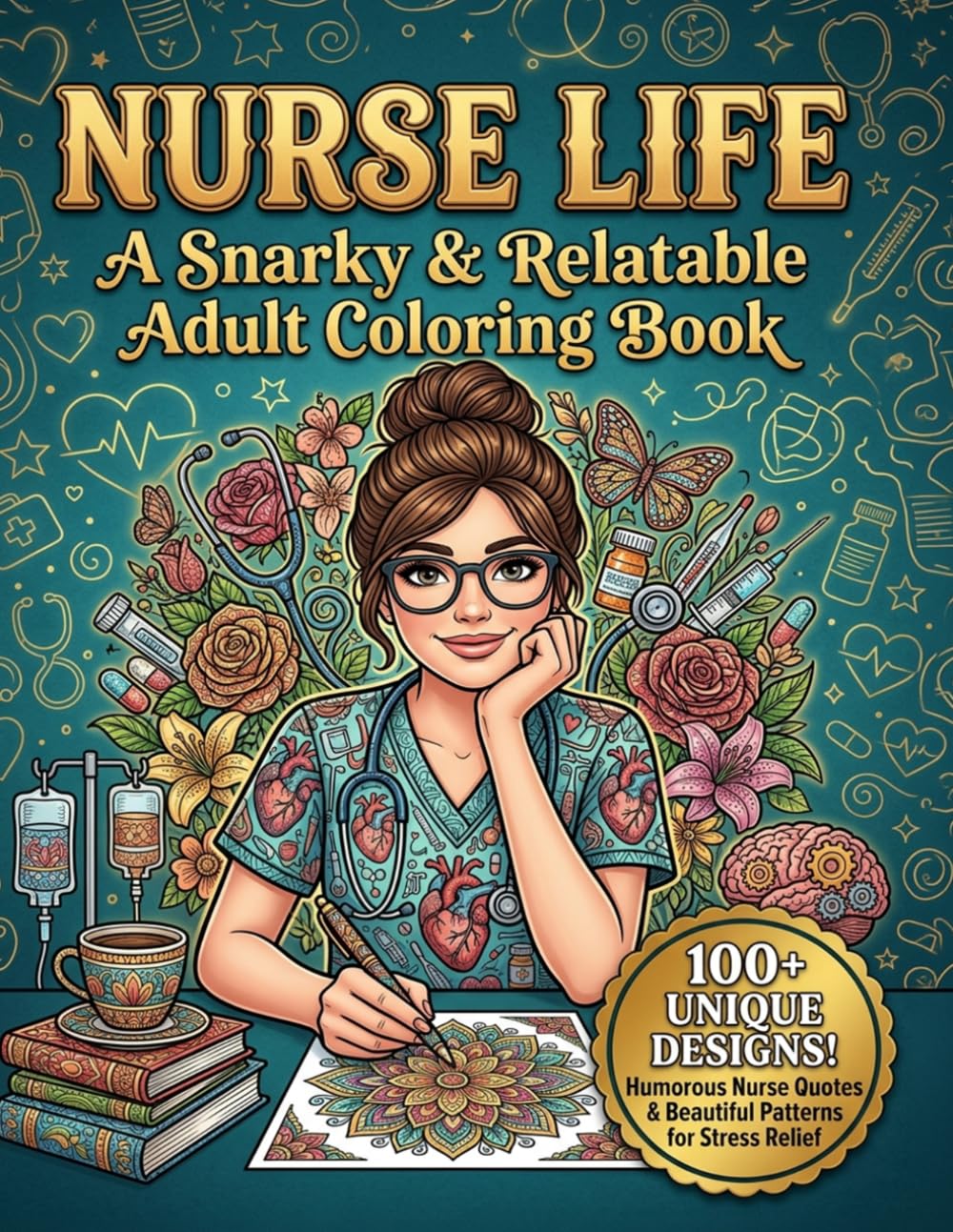 Nurse Life: A Snarky & Relatable Adult Coloring Book: 100+ Funny Stress Relief Coloring Pages for Nurses and Nursing Students, Humorous Nurse Quotes with Beautiful Flowers and Patterns for Relaxation