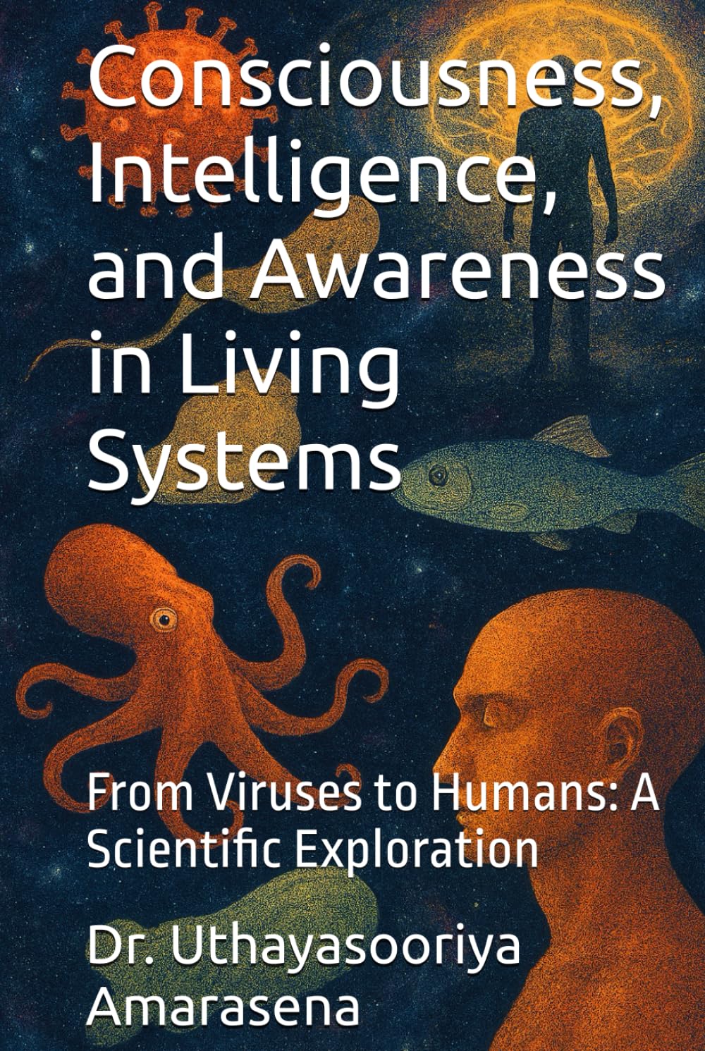 Consciousness, Intelligence, and Awareness in Living Systems: From Viruses to Humans: A Scientific Exploration