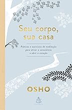 Seu corpo, sua casa: Práticas e exercícios de meditação para ativar a consciência e abrir o coração