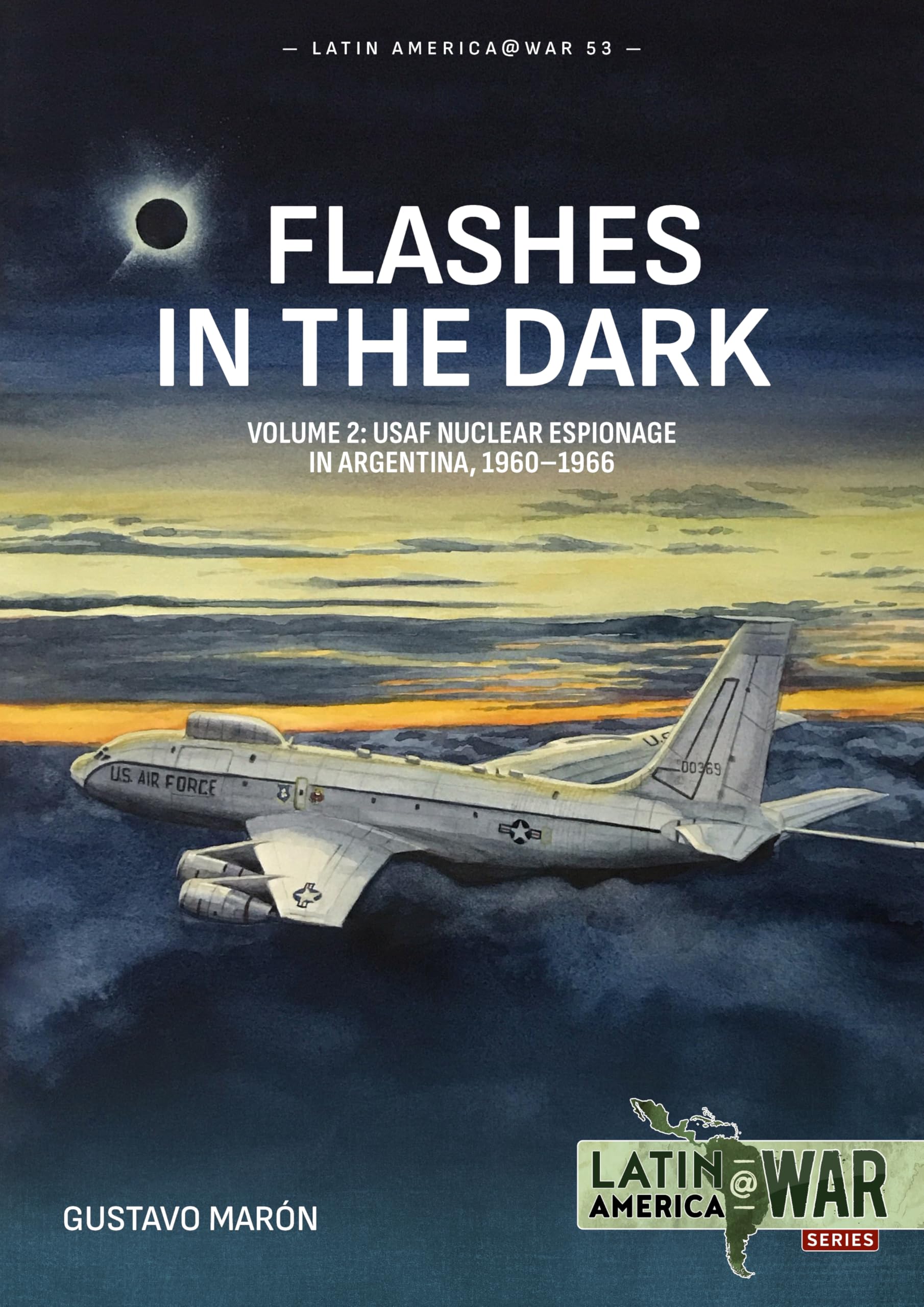 Flashes in the Dark Volume 2: USAF Nuclear Espionage in Argentina, 1960-1966 (Latin America@War)