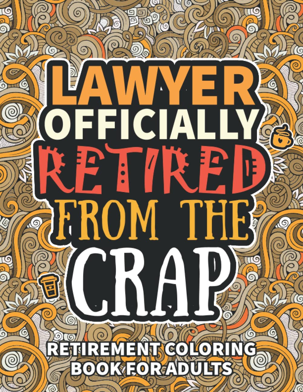 Lawyer Gifts For Women: Retirement Gifts For Women Men: Funny Lawyer Retirement Coloring Book Filled With Funny Retiring Quotes, Retired Lawyer Gifts For Dad, Mom, Coworkers, Boss & Friends.